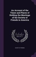 An Account of the Times and Places of Holding the Meetings of the Society of Friends in America 1358177910 Book Cover