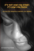 It's not how you start; It's how you finish: You can't FIX, MANAGE, or CONTROL your ABUSER B086MFDLLH Book Cover