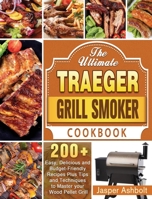 The Ultimate Traeger Grill Smoker Cookbook: 200+ Easy, Delicious and Budget-Friendly Recipes Plus Tips and Techniques to Master your Wood Pellet Grill 1649842457 Book Cover