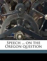 Speech ... on the Oregon question 114983949X Book Cover