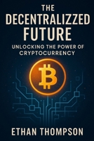 The Decentralized Future: Unlocking the Power of Cryptocurrency B0F3PDDW5D Book Cover