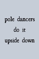 Pole dancers do it upside down: novelty notebook for pole dancers 6"x9" 1671883233 Book Cover