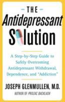 The Antidepressant Solution: A Step-by-Step Guide to Safely Overcoming Antidepressant Withdrawal, Dependence, and "Addiction" 074326973X Book Cover