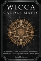 Wicca Candle Magic: A Beginner's Guide to Discover Candle Magic Power and Practicing with Simple Candle Spells 1801143072 Book Cover