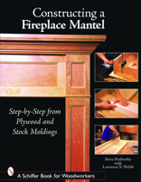 Constructing a Fireplace Mantel: Step-by-Step from Plywood And Stock Moldings 0764324578 Book Cover