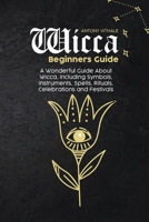 Wicca Beginners Guide: A Wonderful Guide About Wicca, Including Symbols, Instruments, Spells, Rituals, Celebrations and Festivals 1802215956 Book Cover