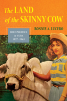 The Land of the Skinny Cow: Beef Politics in Cuba, 1927-1963 1503648788 Book Cover