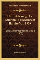 Die Entstehung Der Reformatio Ecclesiarum Hassiae Von 1526: Eine Kirchenrechtliche Studie (1905) 1149186933 Book Cover