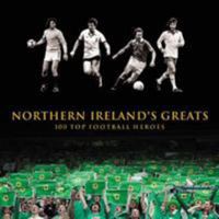 Northern Ireland's Greats: 100 Top Football Heroes 0862819792 Book Cover