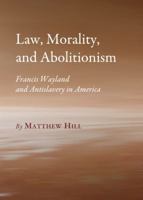 Law, Morality, and Abolitionism: Francis Wayland and Antislavery in America 1443826774 Book Cover