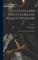 La Coutellerie Depuis L'origine Jusqu'à Nos Jours: La Fabrication Ancienne & Moderne; Volume 1 101596494X Book Cover