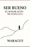 SER BUENO: EL MAYOR ACTO DE REBELDÍA B0FHJWDVW9 Book Cover