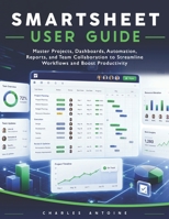SMARTSHEET USER GUIDE: Master Projects, Dashboards, Automation, Reports, and Team Collaboration to Streamline Workflows and Boost Productivity B0H81KKV2K Book Cover