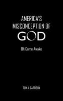 America's Misconception Of God: Oh Come Awake 147721755X Book Cover