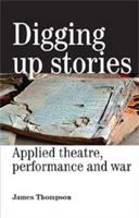 Digging Up Stories: Applied Theatre, Performance and War 0719073154 Book Cover
