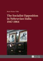The Socialist Opposition in Nehruvian India 1947-1964 3631665733 Book Cover