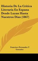 Historia De La Critica Literaria En Espana Desde Luzan Hasta Nuestros Dias (1867) 1160117896 Book Cover