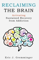 Reclaiming the Brain: Activating Sustained Recovery from Addiction 1659321948 Book Cover