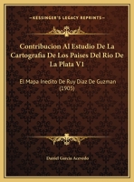 Contribucion Al Estudio De La Cartografia De Los Paises Del Rio De La Plata V1: El Mapa Inedito De Ruy Diaz De Guzman (1905) 1160838887 Book Cover