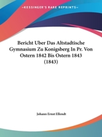 Bericht Uber Das Altstadtische Gymnasium Zu Konigsberg In Pr. Von Ostern 1842 Bis Ostern 1843 1161046763 Book Cover