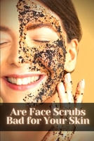 Are Face Scrubs Bad for Your Skin: Make yourself more Beautiful B09SFJB9LP Book Cover