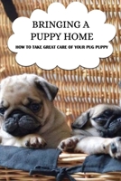 Bringing A Puppy Home: How To Take Great Care Of Your Pug Puppy: Supplies To Welcome Your New Pet Pug B09BYPQW1Z Book Cover