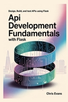 API DEVELOPMENT FUNDAMENTALS WITH FLASK: DESIGN, BUILD, AND TEST APIs USING FLASK B0FJ86DMMG Book Cover