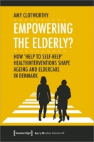 Empowering the Elderly?: How "help to Self-Help" Health Interventions Shape Ageing and Eldercare in Denmark 3837652114 Book Cover