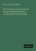 Der Trent-Fall, Zur Lehre Von Der Kriegs Contrebande Und Dem Transportdienst Der Neutralen 3388470871 Book Cover