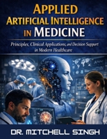 APPLIED ARTIFICIAL INTELLIGENCE IN MEDICINE: Principles, Clinical Applications, and Decision Support in Modern Healthcare B0GXFF122M Book Cover