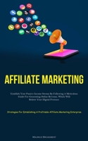 Affiliate Marketing: Establish Your Passive Income Stream By Following A Meticulous Guide For Generating Online Revenue, Which Will Bolster Your Digital Presence 1837876851 Book Cover