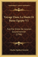 Voyage Dans La Haute Et Basse Egypte V1: Fait Par Ordre De L'ancien Gouvernemnet (1798) 1104928558 Book Cover