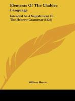 Elements Of The Chaldee Language: Intended As A Supplement To The Hebrew Grammar 1120615305 Book Cover