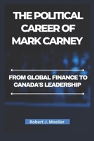 The political Career of Mark Carney: From Global finance to Canada's Leadership B0DWSHQQHY Book Cover