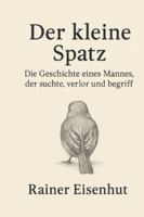 Der kleine Spatz: Die Geschichte eines Mannes, der suchte, verlor und begriff B0G45D3XV3 Book Cover