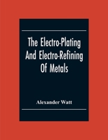 The Electro-Plating And Electro-Refining Of Metals 9354300553 Book Cover