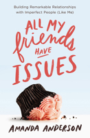 All My Friends Have Issues: Building Remarkable Relationships with Imperfect People (Like Me) 1400208572 Book Cover