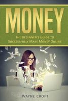 Money: The Beginner's Guide to Successfully Make Money Online 1976335442 Book Cover