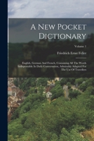 A New Pocket Dictionary: English, German And French, Containing All The Words Indispensable In Daily Conversation, Admirably Adapted For The Use Of Travellers; Volume 1 1018827684 Book Cover