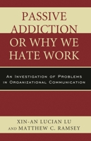Passive Addiction or Why We Hate Work: An Investigation of Problems in Organizational Communication 0761861637 Book Cover