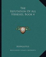 The Refutation of all Heresies, Book 4 1419180185 Book Cover