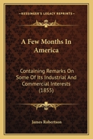 A Few Months in America: Containing Remarks on Some of Its Industrial and Commercial Interests 1177442205 Book Cover