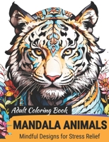 Adult Coloring Book for Stress Relief, Mindfulness -- Mandala Animals, Flowers, and More!: Coloring Book for Women and Men B0CNZHC6H5 Book Cover