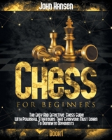 Chess For Beginners: The Easy And Effective Chess Guide With Powerful Strategies That Everyone Must Learn To Dominate Opponents B08W7DPS21 Book Cover