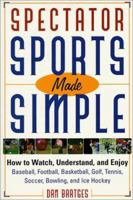 Spectator Sports Made Simple: How to Watch, Understand, and Enjoy Baseball, Football, Basketball, Golf, Tennis, Soccer, Bowling, and Ice Hockey 1570282048 Book Cover