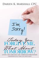 Today You Forgive Me. What about Tomorrow?: Living the Fabulous Life Through Forgiveness 150434572X Book Cover