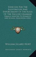 Exercises For The Illustration And Enforcement Of The Rules Of The English Grammar: Equally Adapted To Domestic And School Education 1436841577 Book Cover