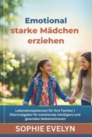 Emotional starke Mädchen erziehen: Lebenskompetenzen für Ihre Tochter | Elternratgeber für emotionale Intelligenz und gesundes Selbstvertrauen (German Edition) B0GYHLR3JM Book Cover