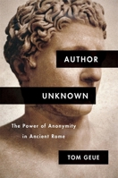 Author Unknown: The Power of Anonymity in Ancient Rome 0674988205 Book Cover