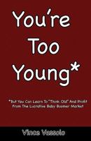 You're Too Young: *But You Can Learn to Think Old and Profit from the Lucrative Baby Boomer Market 1453845100 Book Cover